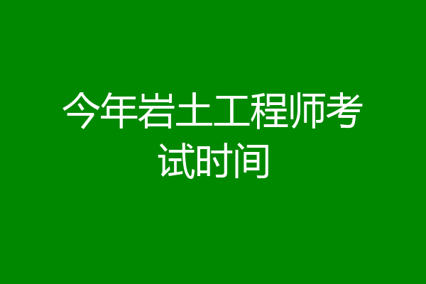 今年岩土工程师考试时间