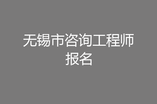 无锡市咨询工程师报名