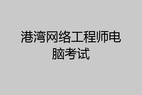 港湾网络工程师电脑考试