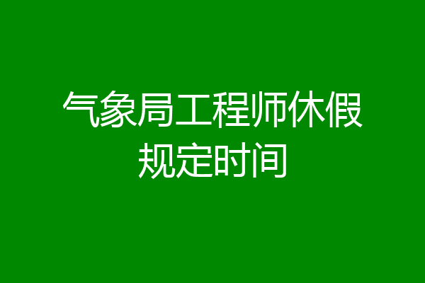 气象局工程师休假规定时间