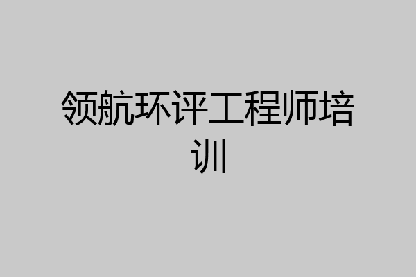 领航环评工程师培训