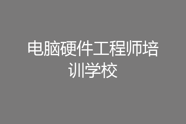 电脑硬件工程师培训学校