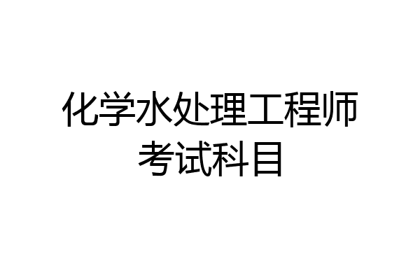 化学水处理工程师考试科目