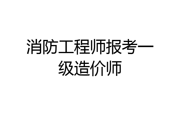 消防工程师报考一级造价师