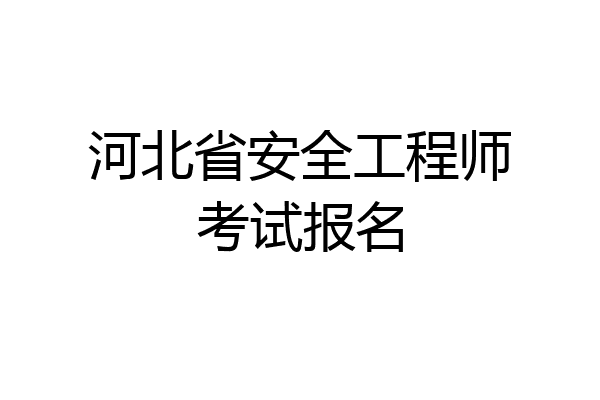 河北省安全工程师考试报名