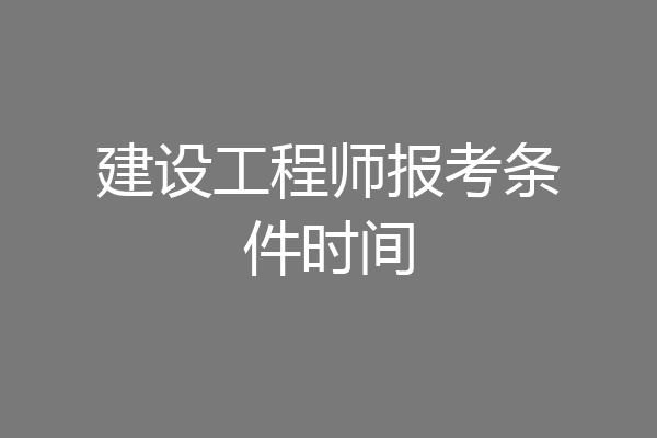 建设工程师报考条件时间