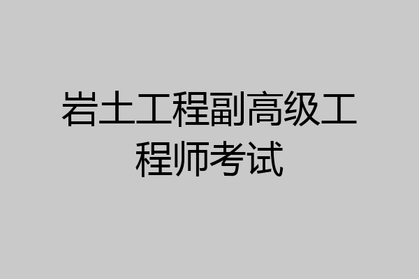 岩土工程副高级工程师考试