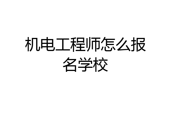 机电工程师怎么报名学校