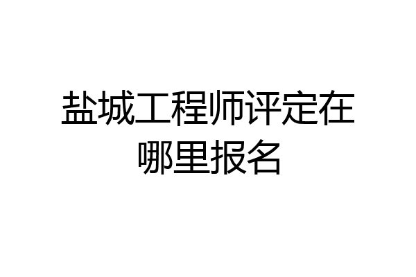 盐城工程师评定在哪里报名