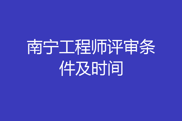 南宁工程师评审条件及时间