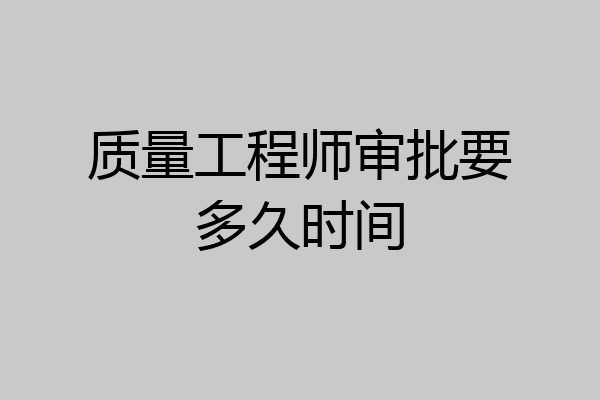 质量工程师审批要多久时间