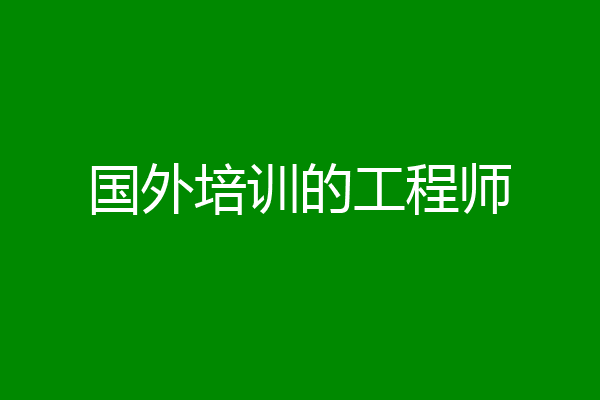 国外培训的工程师