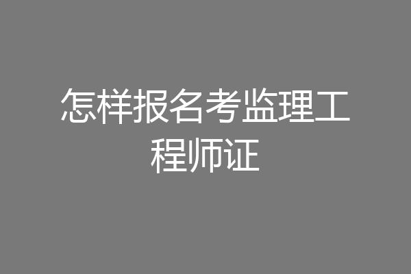 怎样报名考监理工程师证