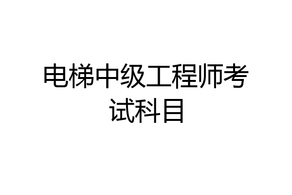 电梯中级工程师考试科目