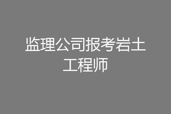 监理公司报考岩土工程师