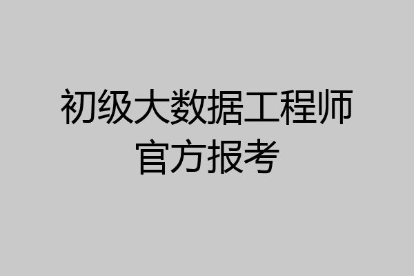 初级大数据工程师官方报考