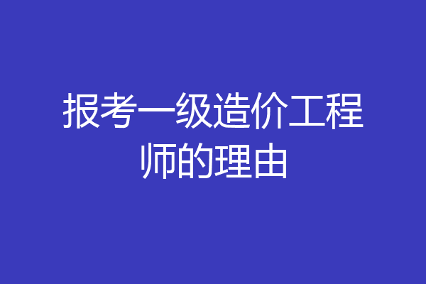 报考一级造价工程师的理由