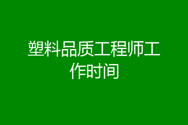 塑料品质工程师工作时间