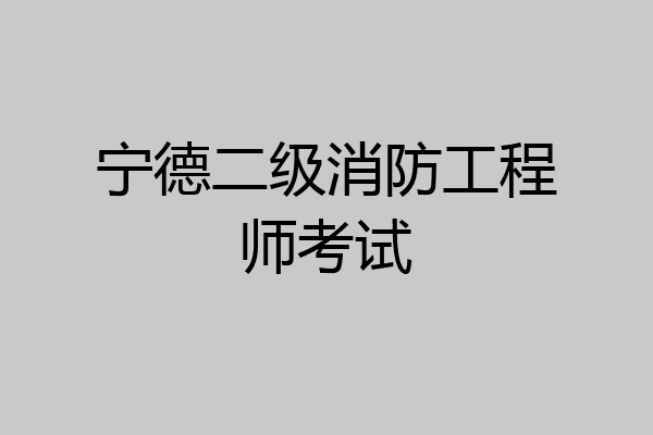 宁德二级消防工程师考试