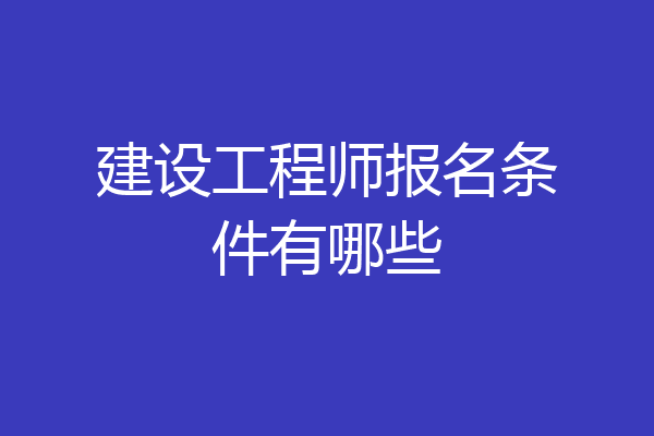 建设工程师报名条件有哪些