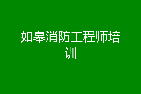 如皋消防工程师培训