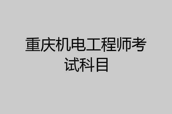 重庆机电工程师考试科目