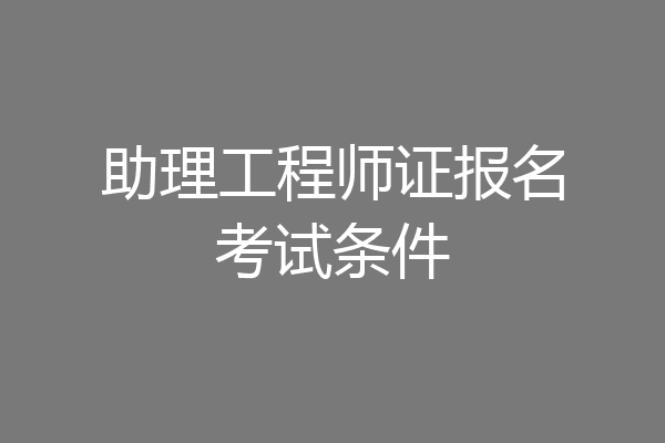 助理工程师证报名考试条件