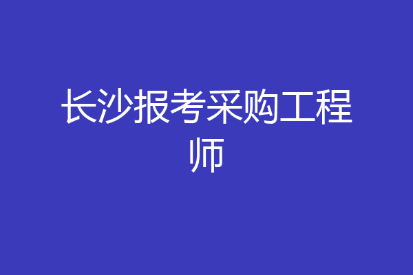 长沙报考采购工程师