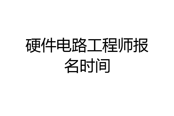 硬件电路工程师报名时间