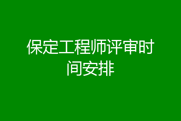 保定工程师评审时间安排