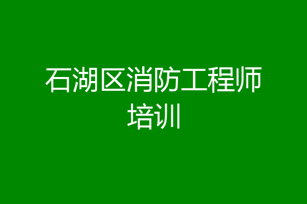 石湖区消防工程师培训
