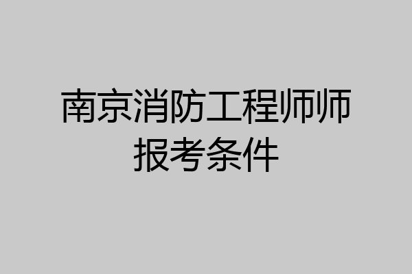 南京消防工程师师报考条件