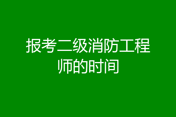 报考二级消防工程师的时间