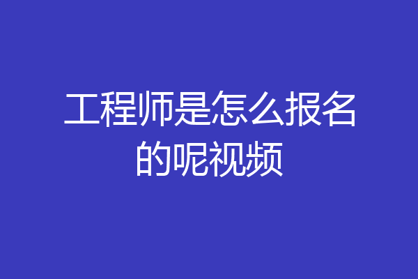 工程师是怎么报名的呢视频