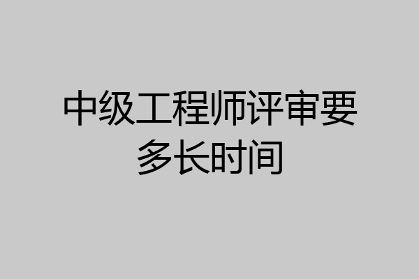 中级工程师评审要多长时间