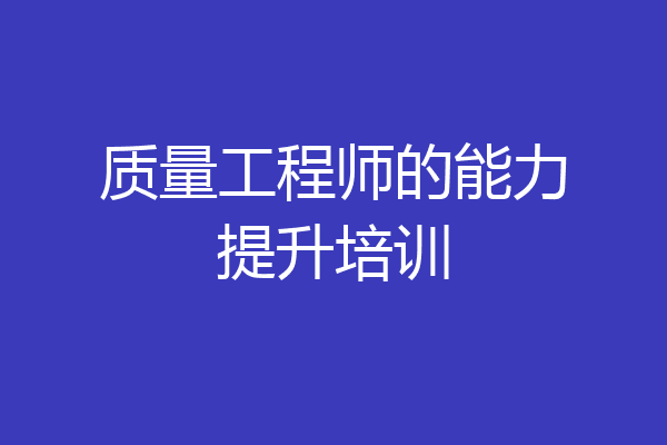 质量工程师的能力提升培训