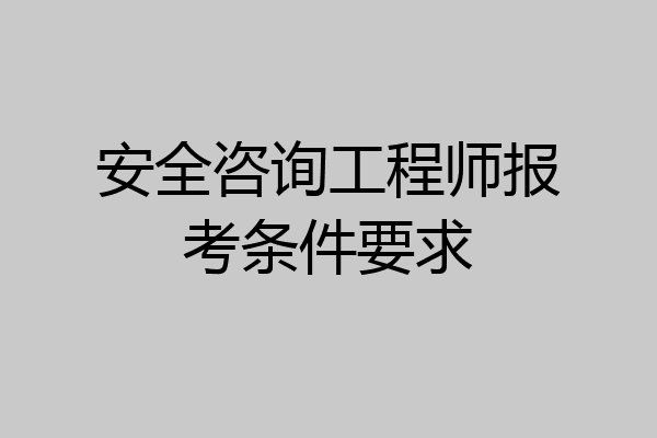 安全咨询工程师报考条件要求