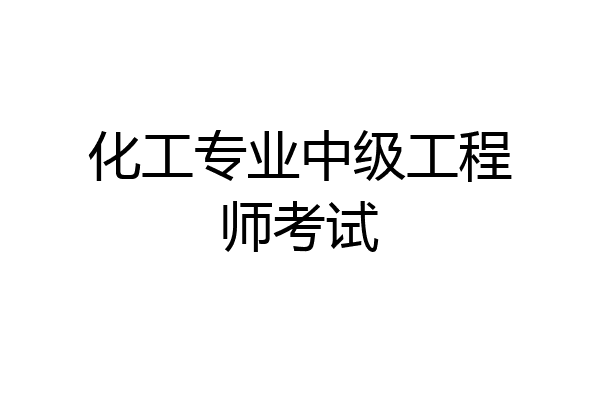 化工专业中级工程师考试