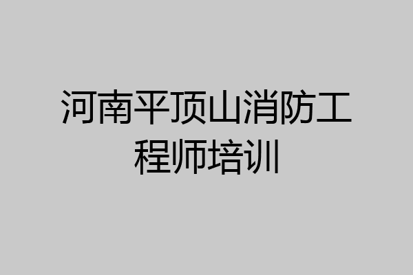 河南平顶山消防工程师培训