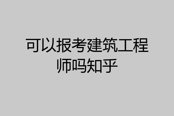 可以报考建筑工程师吗知乎