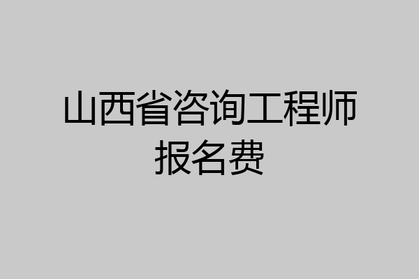 山西省咨询工程师报名费