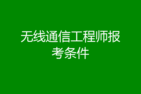 无线通信工程师报考条件