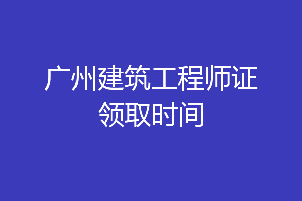 广州建筑工程师证领取时间