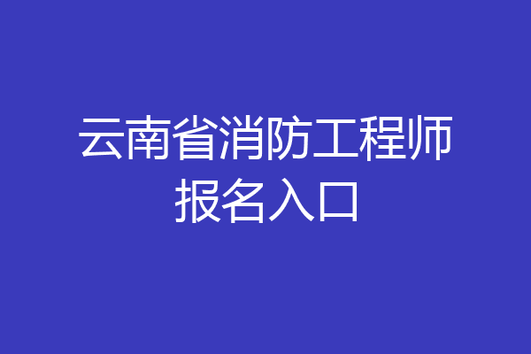云南省消防工程师报名入口