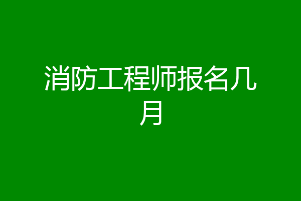 消防工程师报名几月