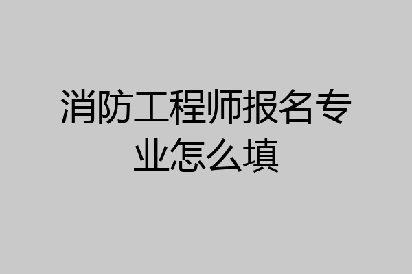 消防工程师报名专业怎么填