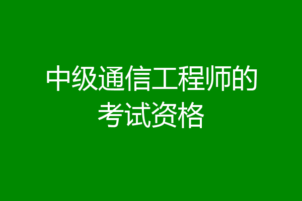 中级通信工程师的考试资格