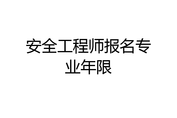 安全工程师报名专业年限