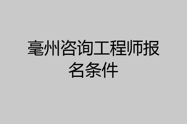 毫州咨询工程师报名条件