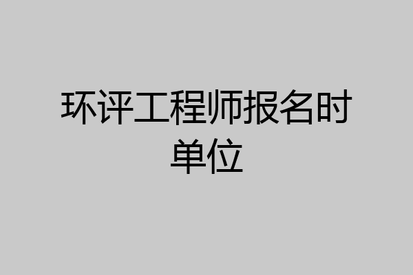 环评工程师报名时单位